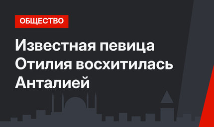 Известная певица Отилия восхитилась Анталией