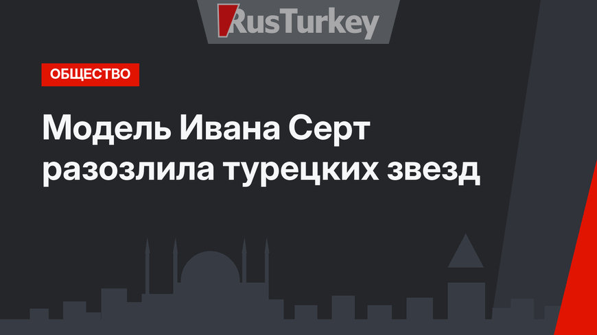 Модель Ивана Серт разозлила турецких звезд