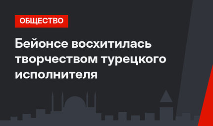  Бейонсе  восхитилась творчеством турецкого исполнителя