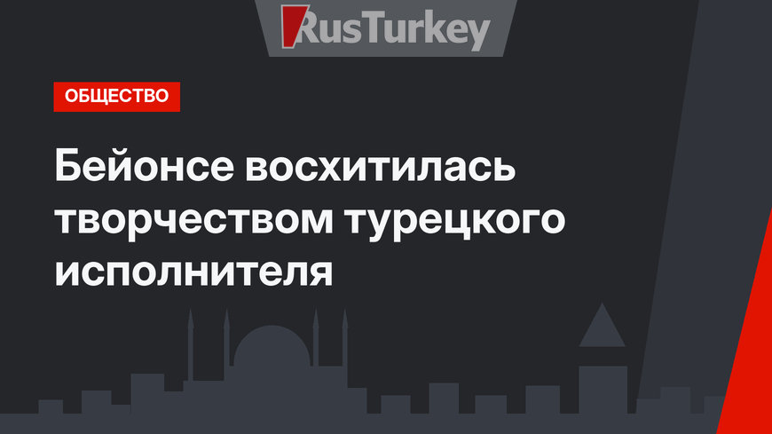  Бейонсе  восхитилась творчеством турецкого исполнителя