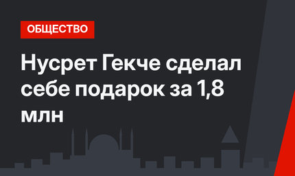 Нусрет Гекче сделал себе подарок за 1,8 млн