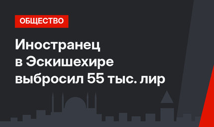 Иностранец в Эскишехире выбросил 55 тыс. лир
