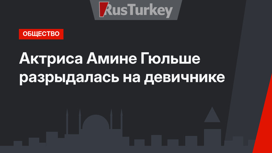 Актриса Амине Гюльше разрыдалась на девичнике