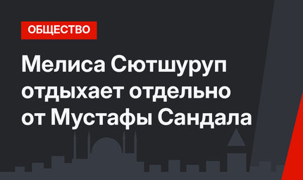 Мелиса Сютшуруп отдыхает отдельно от Мустафы Сандала 