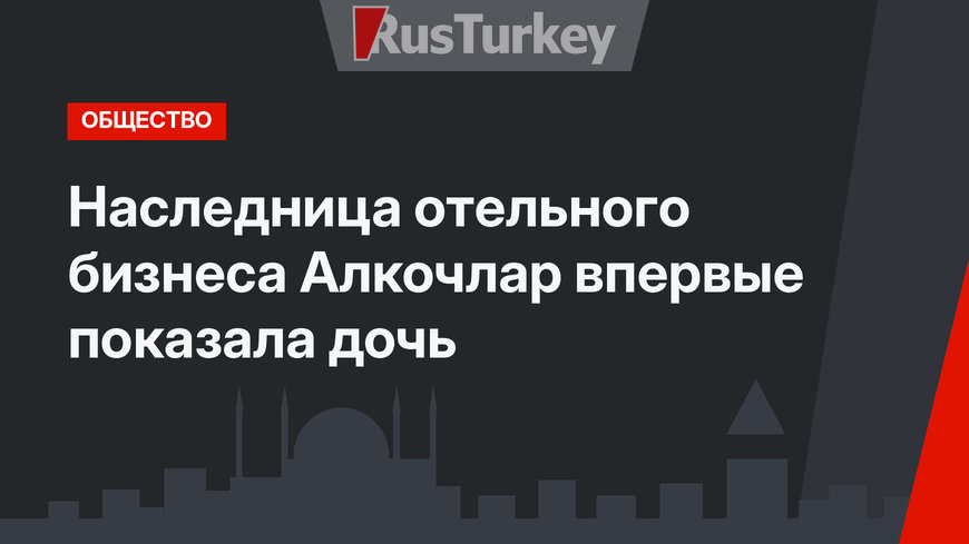 Наследница отельного бизнеса Алкочлар впервые показала дочь