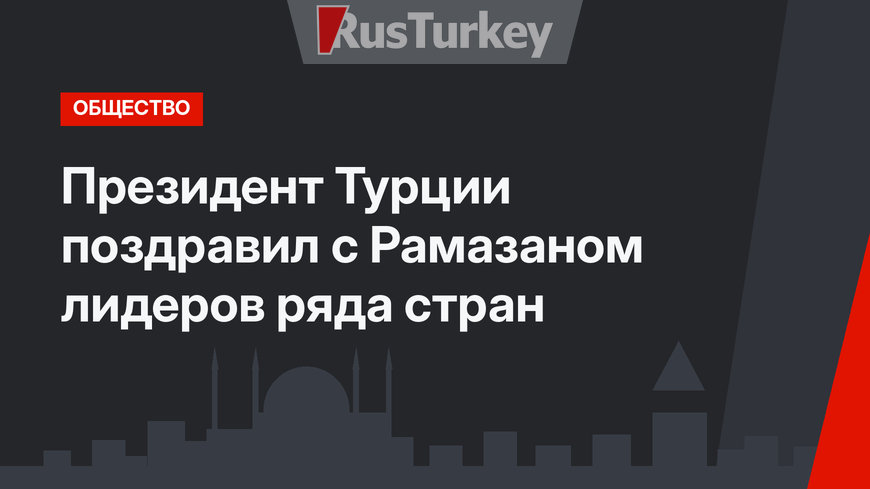 Президент Турции поздравил с Рамазаном лидеров ряда стран