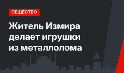 Житель Измира делает игрушки из металлолома