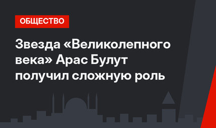  Звезда «Великолепного века» Арас Булут получил сложную роль