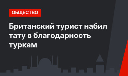 Британский турист набил тату в благодарность туркам