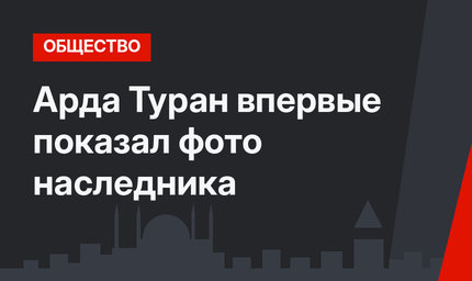 Арда Туран впервые показал фото наследника