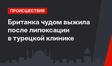 Британка чудом выжила после липоксации в турецкой клинике