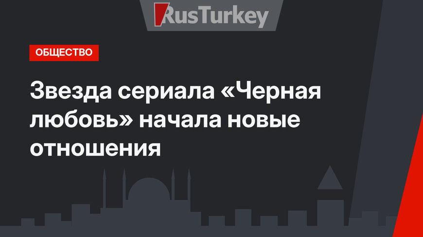 Звезда сериала «Черная любовь» начала новые отношения