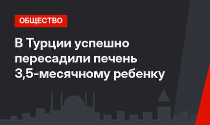 В Турции успешно пересадили печень 3,5-месячному ребенку
