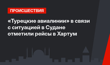 «Турецкие авиалинии» в связи с ситуацией в Судане отметили рейсы в Хартум