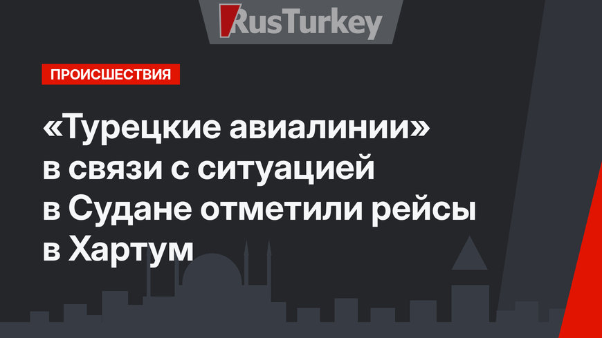 «Турецкие авиалинии» в связи с ситуацией в Судане отметили рейсы в Хартум