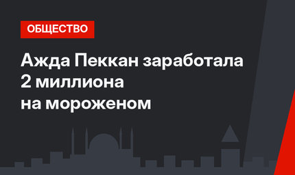 Ажда Пеккан заработала 2 миллиона на мороженом