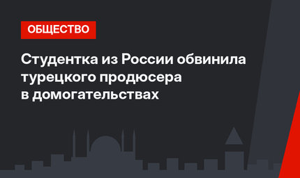 Студентка из России обвинила турецкого продюсера в домогательствах