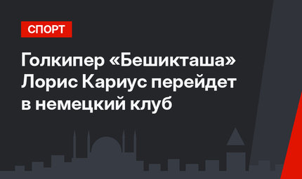  Голкипер «Бешикташа» Лорис Кариус перейдет в немецкий клуб