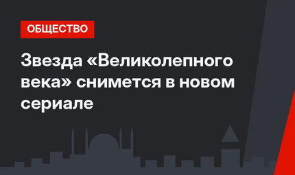 Звезда «Великолепного века» снимется в новом сериале