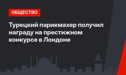 Турецкий парикмахер получил награду на престижном конкурсе в Лондоне