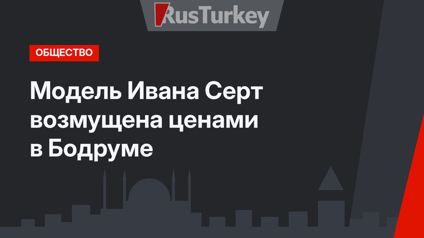 Модель Ивана Серт возмущена ценами в Бодруме
