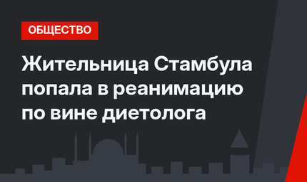 Жительница Стамбула попала в реанимацию по вине диетолога