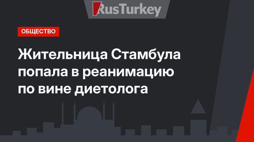 Жительница Стамбула попала в реанимацию по вине диетолога