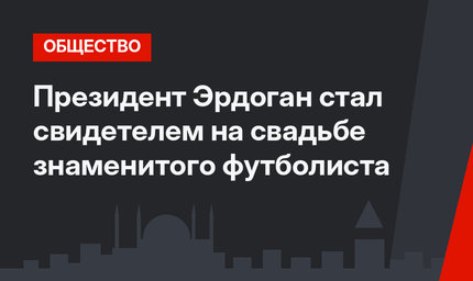Президент Эрдоган стал свидетелем на свадьбе знаменитого футболиста