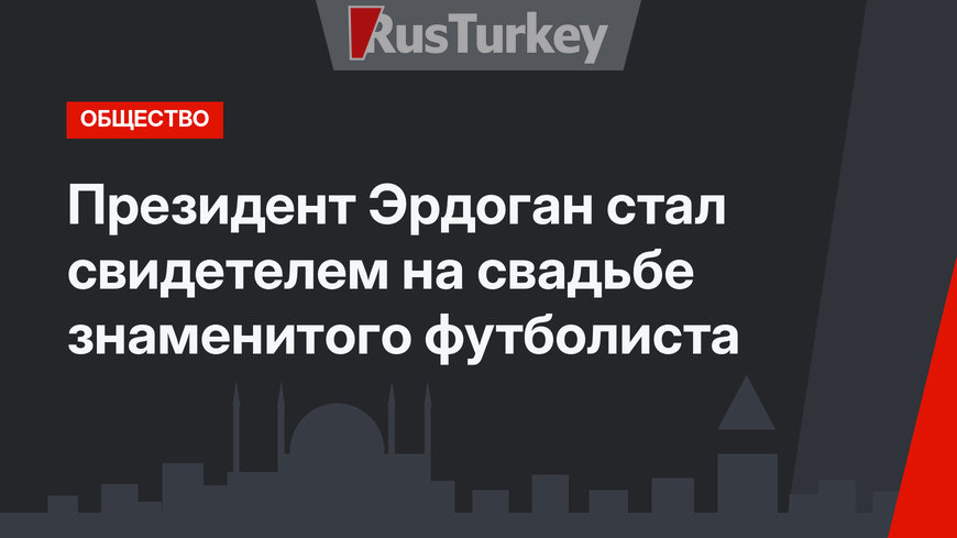 Президент Эрдоган стал свидетелем на свадьбе знаменитого футболиста