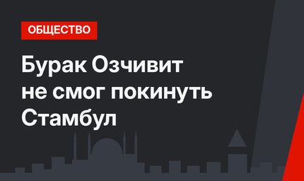 Бурак Озчивит не смог покинуть Стамбул