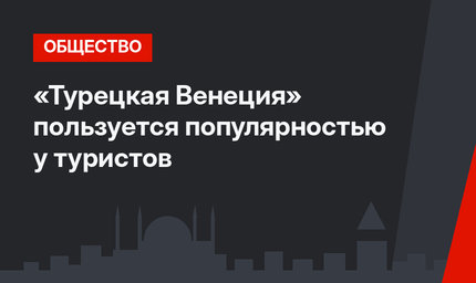 «Турецкая Венеция» пользуется популярностью у туристов
