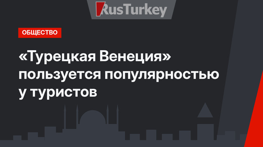«Турецкая Венеция» пользуется популярностью у туристов