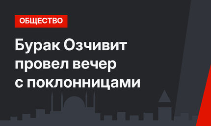 Бурак Озчивит провел вечер с поклонницами