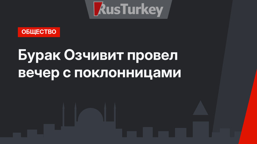 Бурак Озчивит провел вечер с поклонницами