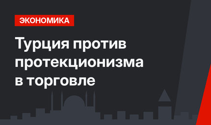 Турция против протекционизма в торговле