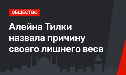 Алейна Тилки назвала причину своего лишнего веса