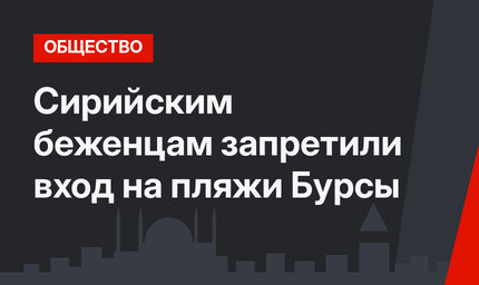 Сирийским беженцам запретили вход на пляжи Бурсы