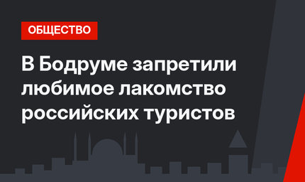В Бодруме запретили любимое лакомство российских туристов
