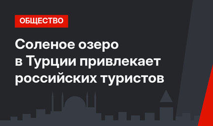 Соленое озеро в Турции привлекает российских туристов