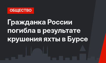 Гражданка России погибла в результате крушения яхты в Бурсе