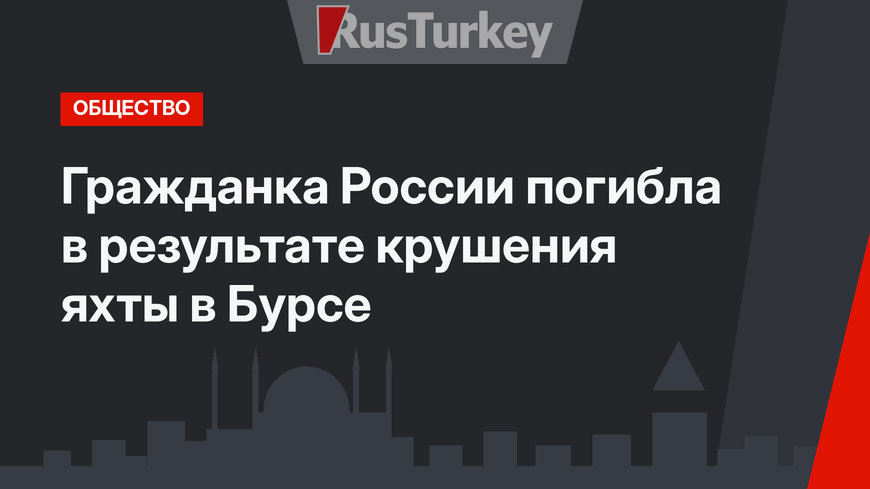 Гражданка России погибла в результате крушения яхты в Бурсе