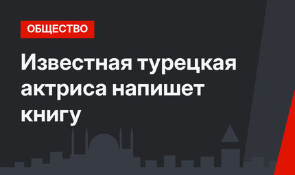 Известная турецкая актриса напишет книгу