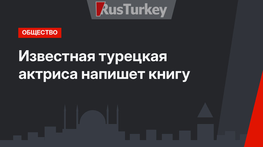 Известная турецкая актриса напишет книгу
