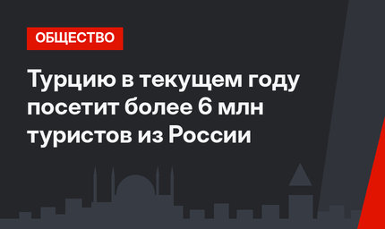Турцию в текущем году посетит более 6 млн туристов из России