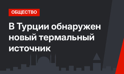     В Турции обнаружен новый термальный источник