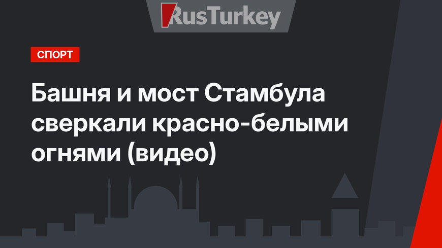 Башня и мост Стамбула сверкали красно-белыми огнями (видео)