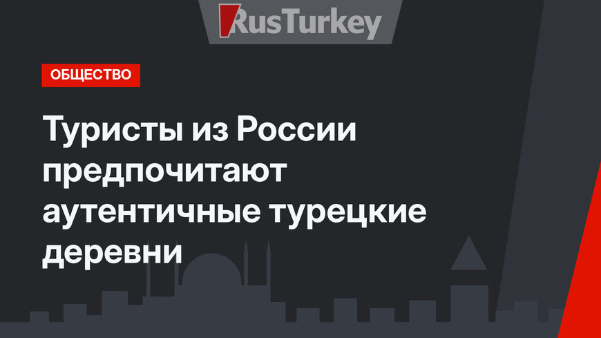 Туристы из России предпочитают аутентичные турецкие деревни