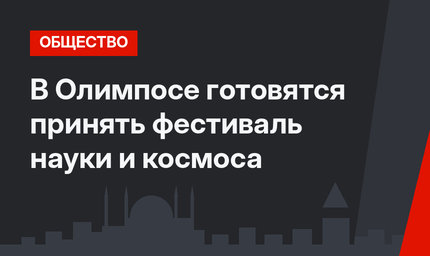 В Олимпосе готовятся принять фестиваль науки и космоса