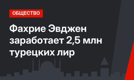 Фахрие Эвджен  заработает 2,5 млн турецких лир