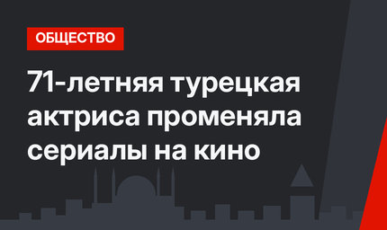71-летняя турецкая актриса променяла сериалы на кино